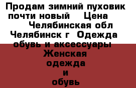 Продам зимний пуховик (почти новый) › Цена ­ 2 000 - Челябинская обл., Челябинск г. Одежда, обувь и аксессуары » Женская одежда и обувь   . Челябинская обл.,Челябинск г.